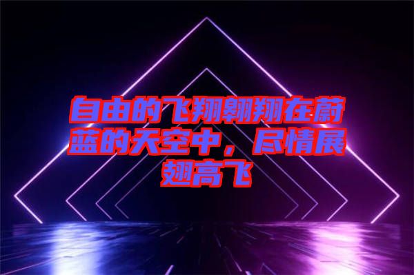 自由的飛翔翱翔在蔚藍的天空中，盡情展翅高飛