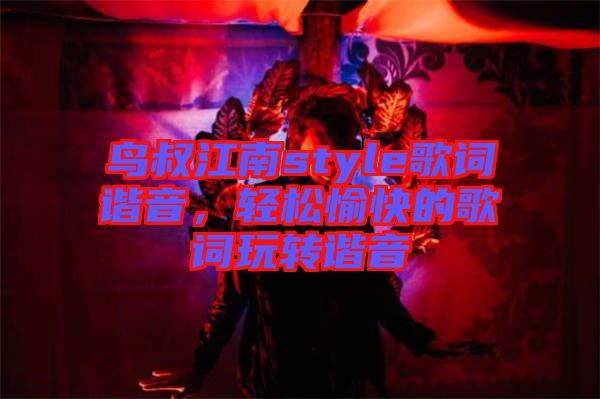 鳥叔江南style歌詞諧音，輕松愉快的歌詞玩轉(zhuǎn)諧音