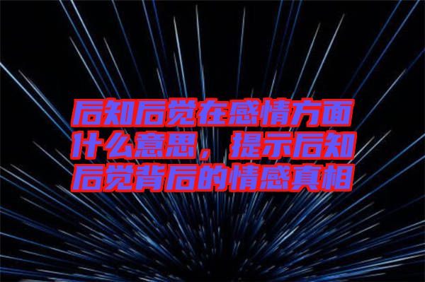 后知后覺在感情方面什么意思，提示后知后覺背后的情感真相