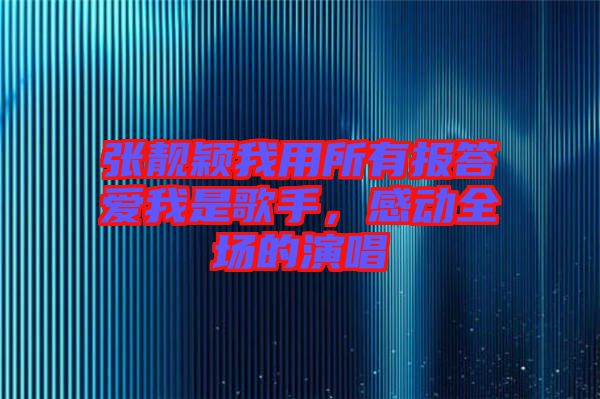 張靚穎我用所有報(bào)答愛我是歌手，感動全場的演唱