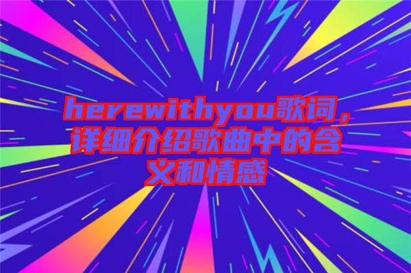 herewithyou歌詞，詳細(xì)介紹歌曲中的含義和情感