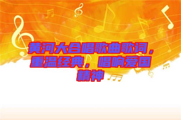 黃河大合唱歌曲歌詞，重溫經(jīng)典，唱響愛(ài)國(guó)精神