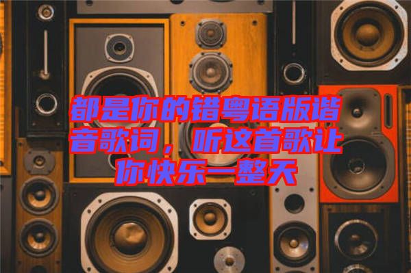 都是你的錯粵語版諧音歌詞，聽這首歌讓你快樂一整天