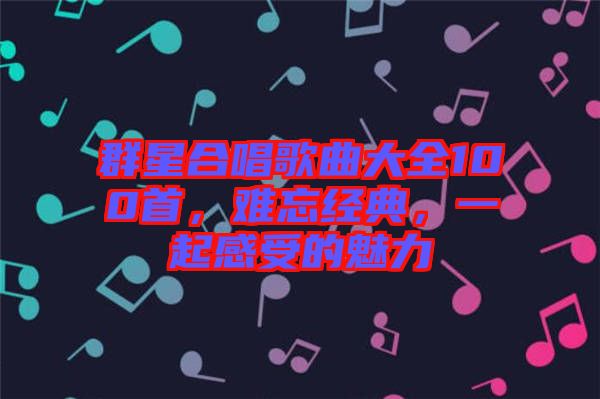 群星合唱歌曲大全100首，難忘經(jīng)典，一起感受的魅力