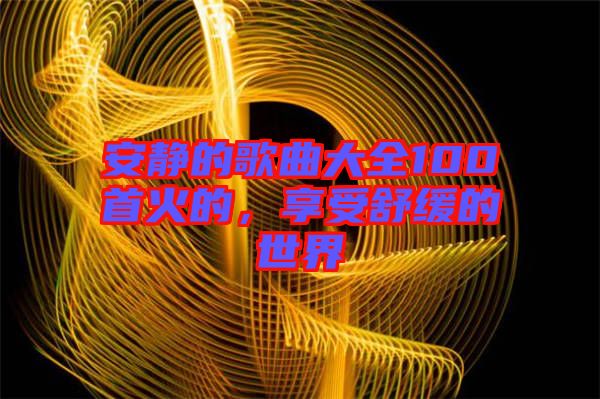 安靜的歌曲大全100首火的，享受舒緩的世界