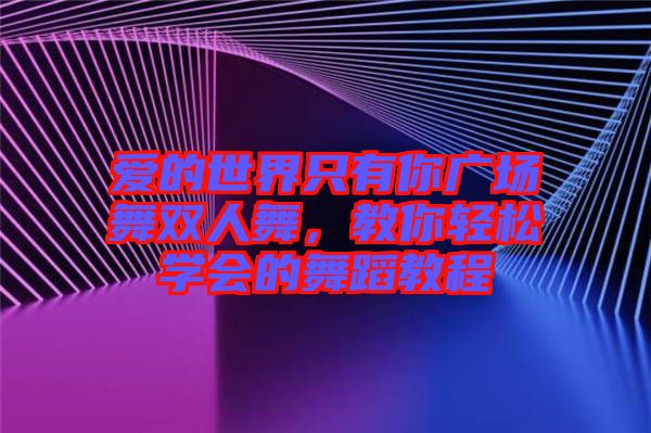 愛的世界只有你廣場舞雙人舞，教你輕松學(xué)會的舞蹈教程