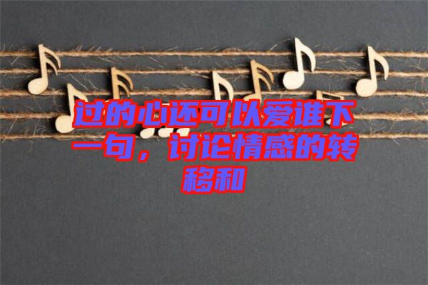 過的心還可以愛誰下一句，討論情感的轉(zhuǎn)移和