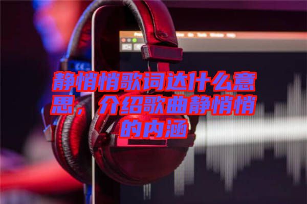 靜悄悄歌詞達(dá)什么意思，介紹歌曲靜悄悄的內(nèi)涵