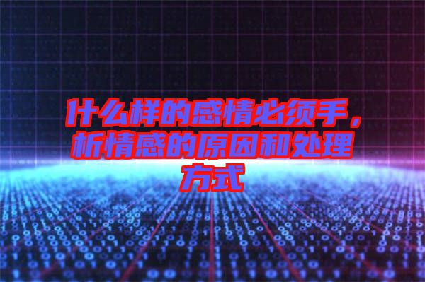 什么樣的感情必須手，析情感的原因和處理方式