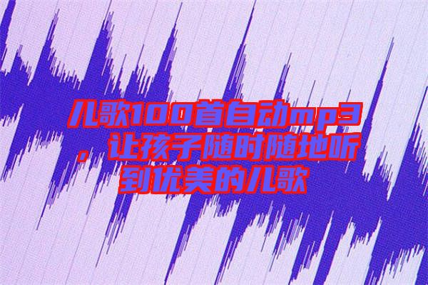 兒歌100首自動(dòng)mp3，讓孩子隨時(shí)隨地聽(tīng)到優(yōu)美的兒歌