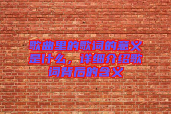 歌曲里的歌詞的意義是什么，詳細(xì)介紹歌詞背后的含義