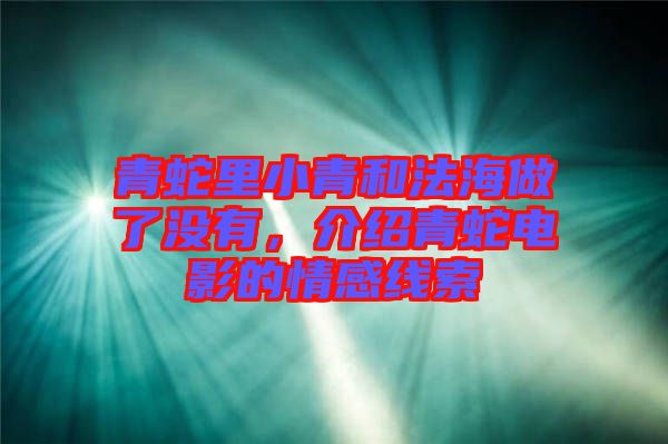 青蛇里小青和法海做了沒(méi)有，介紹青蛇電影的情感線索