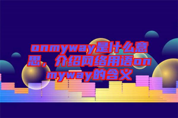 onmyway是什么意思，介紹網(wǎng)絡用語onmyway的含義