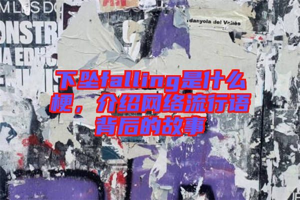 下墜falling是什么梗，介紹網(wǎng)絡流行語背后的故事