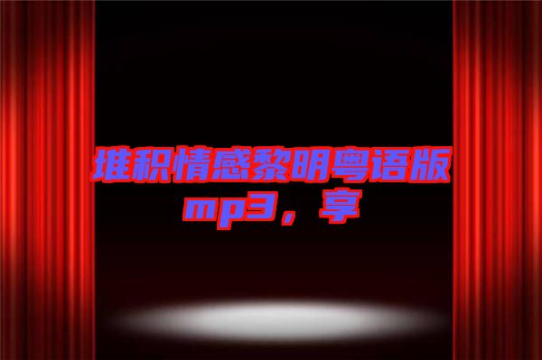 堆積情感黎明粵語版mp3，享