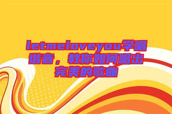 letmeloveyou學(xué)唱諧音，教你如何唱出完美的歌曲