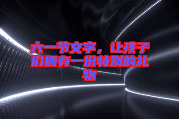 六一節(jié)文字，讓孩子們擁有一份特別的禮物