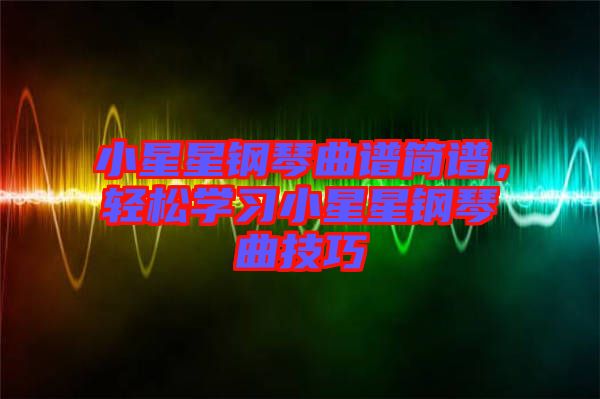 小星星鋼琴曲譜簡譜，輕松學習小星星鋼琴曲技巧