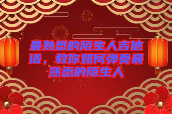 最熟悉的陌生人吉他譜，教你如何彈奏最熟悉的陌生人