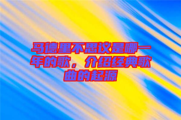 馬德里不思議是哪一年的歌，介紹經(jīng)典歌曲的起源