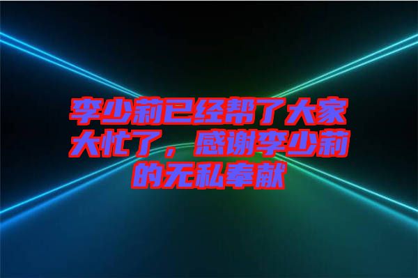 李少莉已經(jīng)幫了大家大忙了，感謝李少莉的無私奉獻(xiàn)