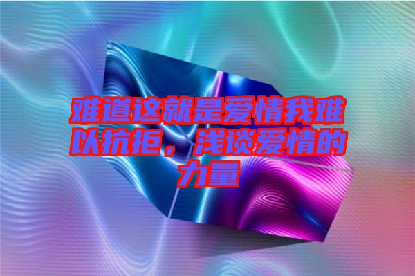 難道這就是愛(ài)情我難以抗拒，淺談愛(ài)情的力量