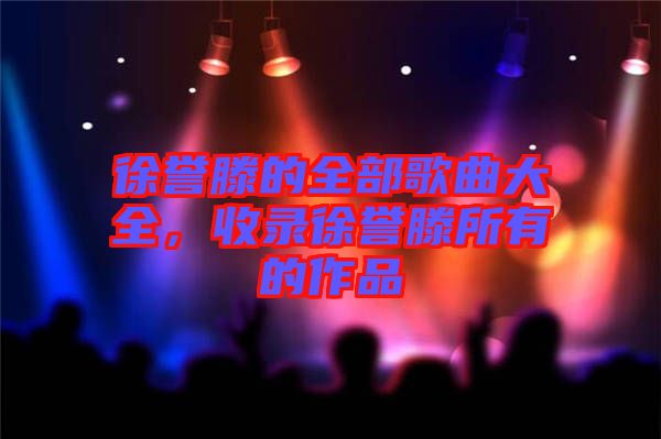 徐譽滕的全部歌曲大全，收錄徐譽滕所有的作品