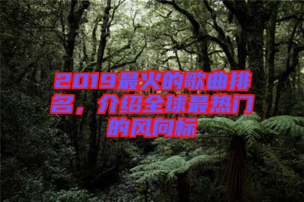 2019最火的歌曲排名，介紹全球最熱門的風(fēng)向標(biāo)