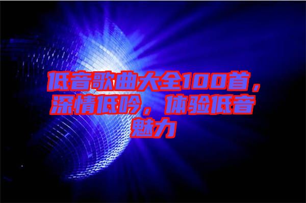 低音歌曲大全100首，深情低吟，體驗(yàn)低音魅力