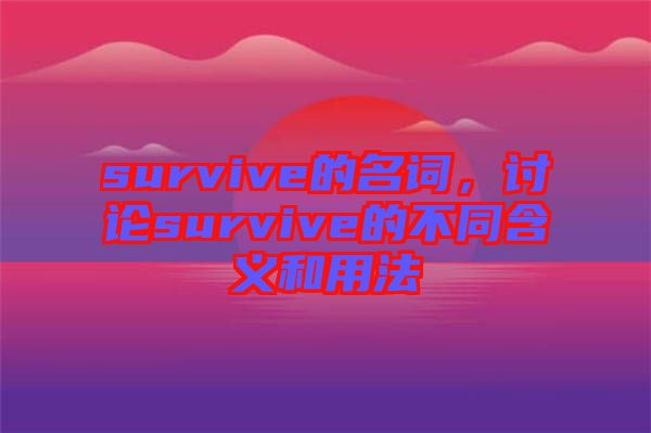 survive的名詞，討論survive的不同含義和用法