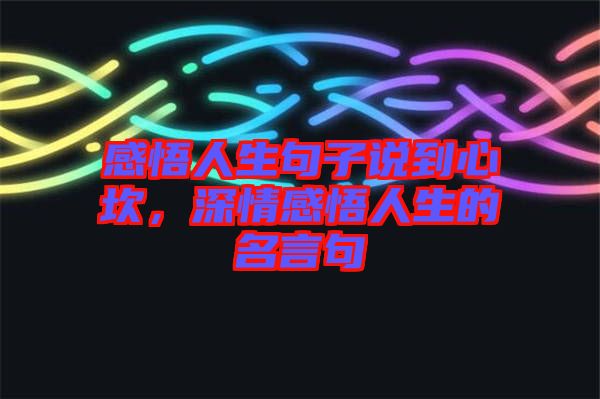 感悟人生句子說(shuō)到心坎，深情感悟人生的名言句