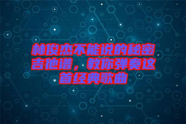 林俊杰不能說的秘密吉他譜，教你彈奏這首經(jīng)典歌曲