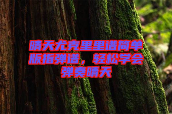 晴天尤克里里譜簡單版指彈譜，輕松學(xué)會彈奏晴天