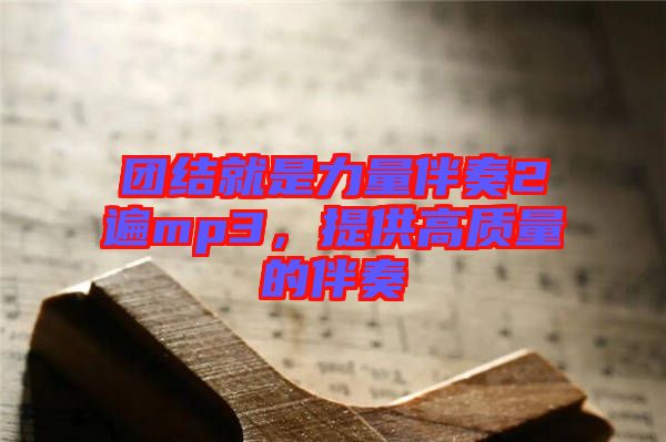 團結就是力量伴奏2遍mp3，提供高質量的伴奏