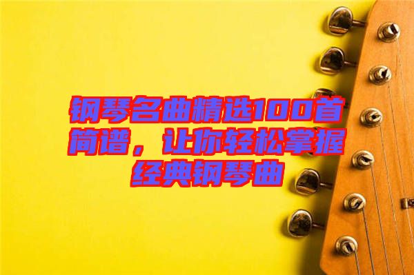 鋼琴名曲精選100首簡譜，讓你輕松掌握經(jīng)典鋼琴曲