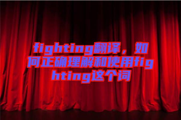 fighting翻譯，如何正確理解和使用fighting這個(gè)詞