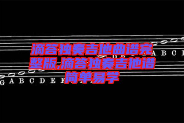 滴答獨奏吉他曲譜完整版,滴答獨奏吉他譜簡單易學(xué)