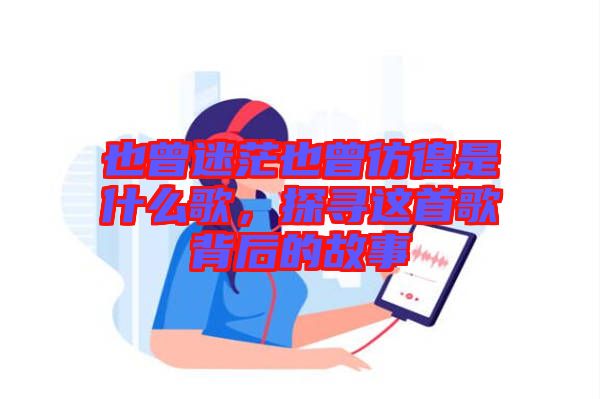 也曾迷茫也曾彷徨是什么歌，探尋這首歌背后的故事