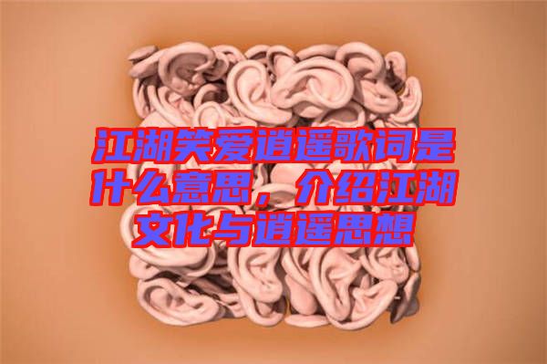 江湖笑愛逍遙歌詞是什么意思，介紹江湖文化與逍遙思想