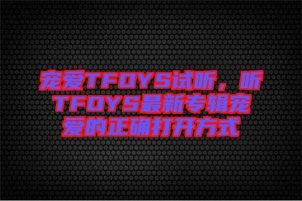 寵愛TFOYS試聽，聽TFOYS最新專輯寵愛的正確打開方式