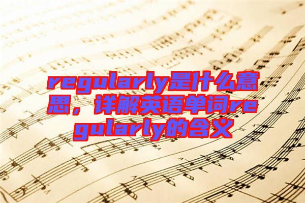 regularly是什么意思，詳解英語單詞regularly的含義