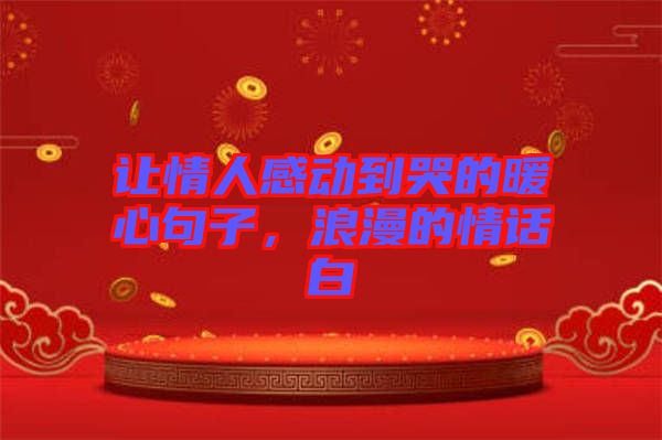 讓情人感動(dòng)到哭的暖心句子，浪漫的情話白