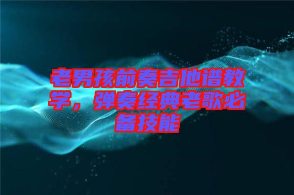 老男孩前奏吉他譜教學，彈奏經(jīng)典老歌必備技能