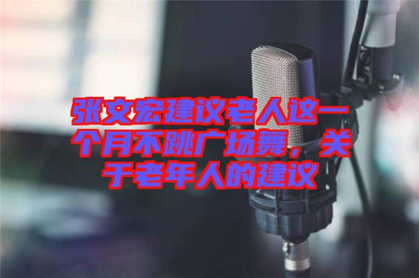 張文宏建議老人這一個月不跳廣場舞，關(guān)于老年人的建議