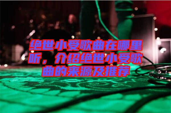 絕世小受歌曲在哪里聽，介紹絕世小受歌曲的來源及推薦