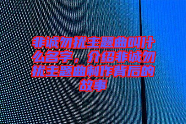 非誠勿擾主題曲叫什么名字，介紹非誠勿擾主題曲制作背后的故事