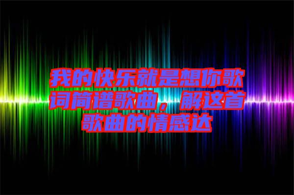 我的快樂就是想你歌詞簡譜歌曲，解這首歌曲的情感達