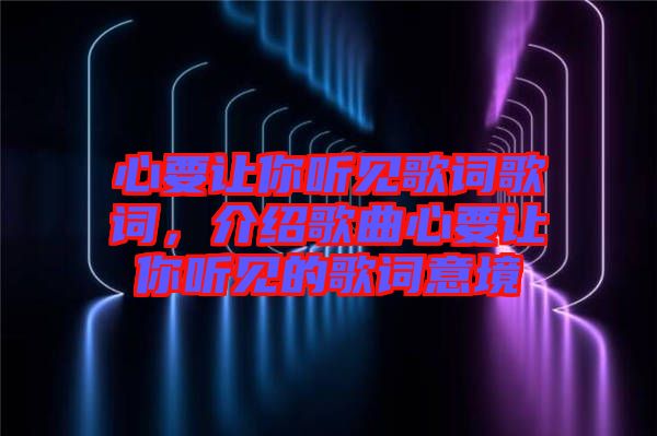 心要讓你聽見歌詞歌詞，介紹歌曲心要讓你聽見的歌詞意境