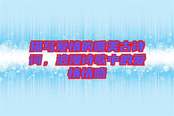 描寫愛情的唯美古詩詞，浪漫詩歌中的愛情情感