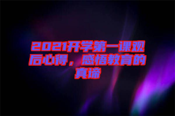 2021開(kāi)學(xué)第一課觀后心得，感悟教育的真諦